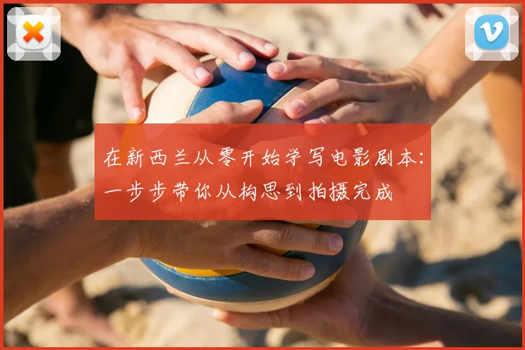 在新西兰从零开始学写电影剧本：一步步带你从构思到拍摄完成