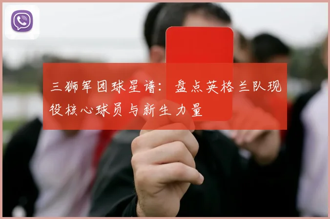 三狮军团球星谱：盘点英格兰队现役核心球员与新生力量
