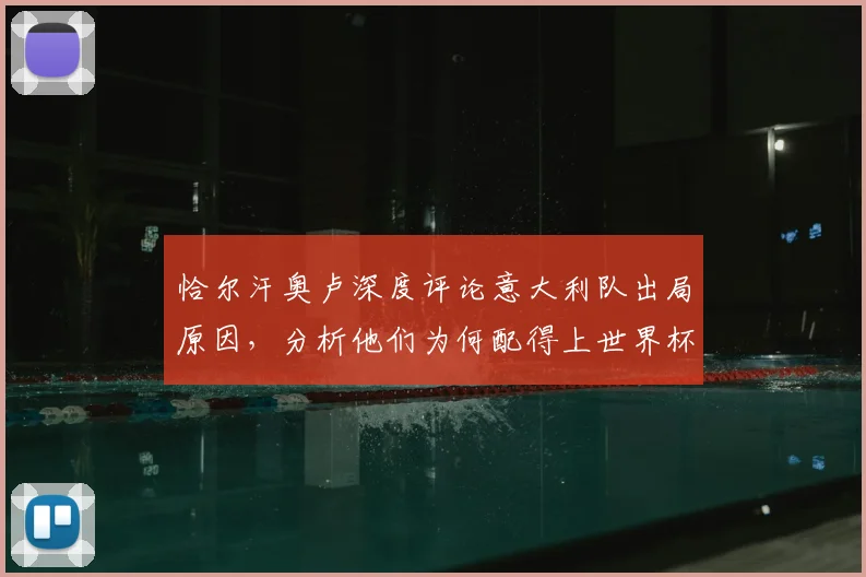 恰尔汗奥卢深度评论意大利队出局原因，分析他们为何配得上世界杯参赛资格