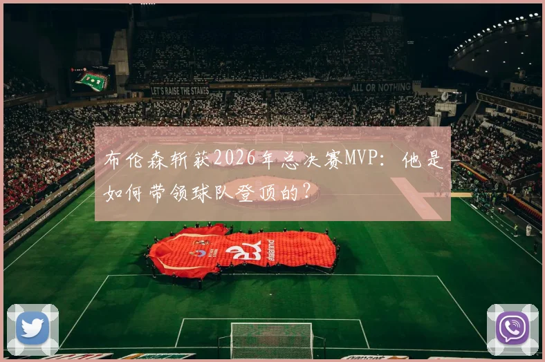 布伦森斩获2026年总决赛MVP：他是如何带领球队登顶的？
