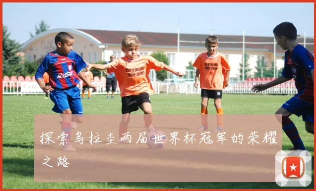 探索乌拉圭两届世界杯冠军的荣耀之路