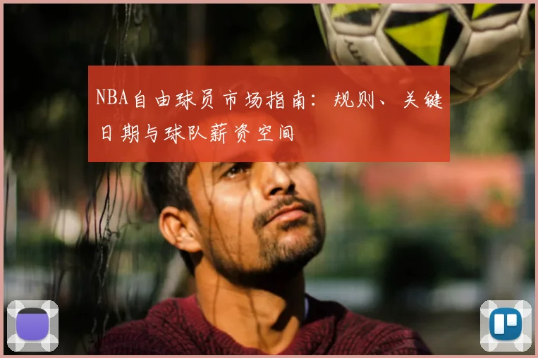 NBA自由球员市场指南：规则、关键日期与球队薪资空间