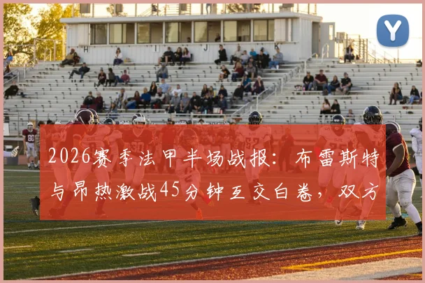 2026赛季法甲半场战报：布雷斯特与昂热激战45分钟互交白卷，双方进攻乏力僵局持续