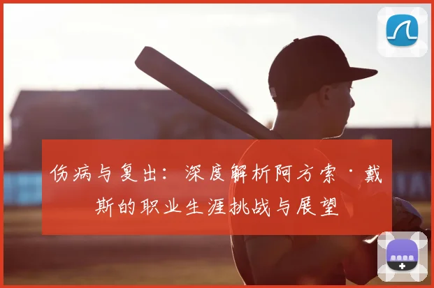 伤病与复出：深度解析阿方索·戴维斯的职业生涯挑战与展望