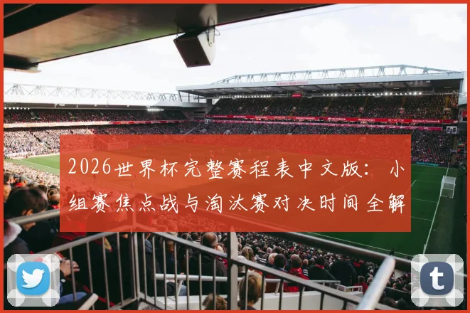2026世界杯完整赛程表中文版：小组赛焦点战与淘汰赛对决时间全解析