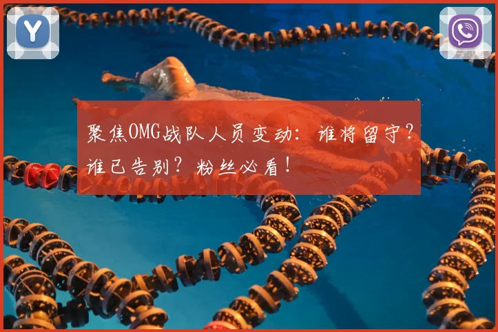 聚焦OMG战队人员变动：谁将留守？谁已告别？粉丝必看！