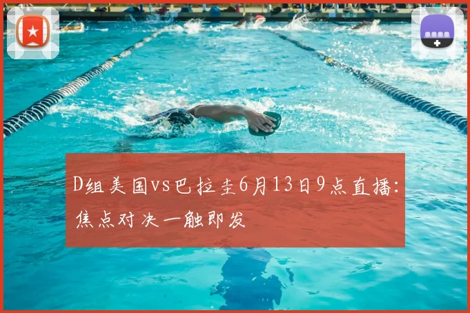 D组美国vs巴拉圭6月13日9点直播：焦点对决一触即发