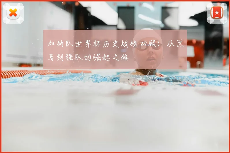 加纳队世界杯历史战绩回顾：从黑马到强队的崛起之路
