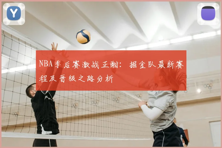 NBA季后赛激战正酣：掘金队最新赛程及晋级之路分析